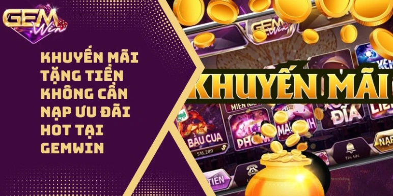 Khuyến Mãi Tặng Tiền Không Cần Nạp Ưu Đãi Hot 2026 Tại GEMWIN